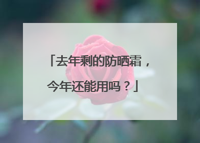 去年剩的防晒霜，今年还能用吗？