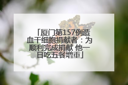 厦门第157例造血干细胞捐献者：为顺利完成捐献 他一日吃五餐增重