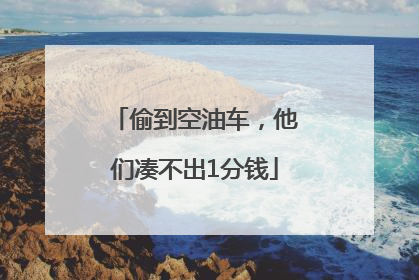 偷到空油车，他们凑不出1分钱