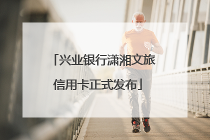 兴业银行潇湘文旅信用卡正式发布
