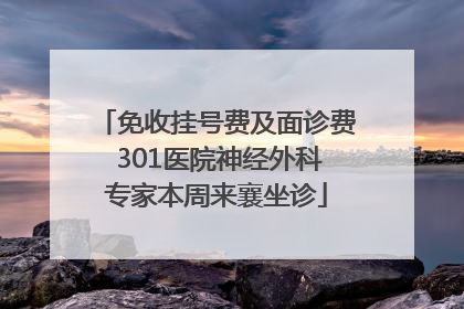 免收挂号费及面诊费 301医院神经外科专家本周来襄坐诊