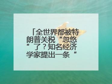 全世界都被特朗普关税“忽悠”了？知名经济学家提出一条“多赢”建议