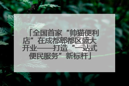 全国首家“帅猫便利店”在成都郫都区盛大开业——打造“一站式便民服务”新标杆