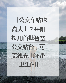 公交车站也高大上？岳阳投用首批智慧公交站台，可无线充电还带卫生间