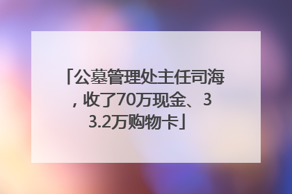 公墓管理处主任司海，收了70万现金、33.2万购物卡
