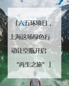 六五环境日，上海这场绿色行动让空瓶开启 “再生之旅”