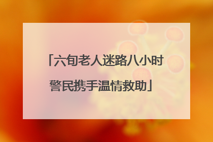 六旬老人迷路八小时 警民携手温情救助