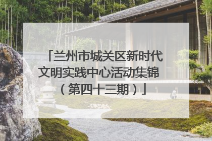 兰州市城关区新时代文明实践中心活动集锦（第四十三期）