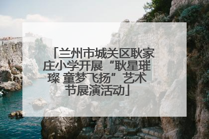 兰州市城关区耿家庄小学开展“耿星璀璨 童梦飞扬”艺术节展演活动