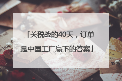 关税战的40天，订单是中国工厂赢下的答案