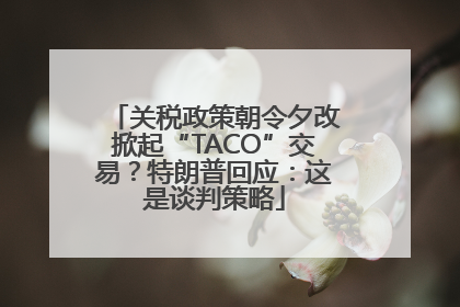 关税政策朝令夕改掀起“TACO”交易？特朗普回应：这是谈判策略