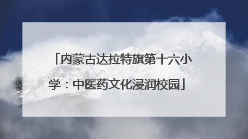 内蒙古达拉特旗第十六小学：中医药文化浸润校园