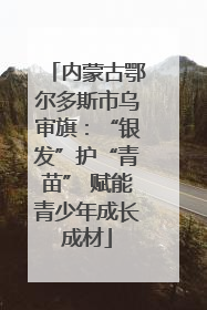 内蒙古鄂尔多斯市乌审旗：“银发”护“青苗” 赋能青少年成长成材