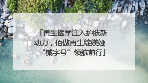 再生医学注入护肤新动力，佰傲再生绽媄娅“械字号”领航前行