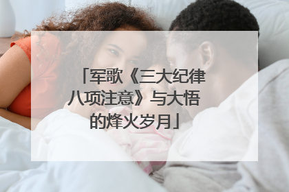军歌《三大纪律八项注意》与大悟的烽火岁月