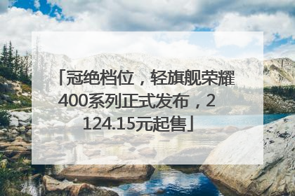 冠绝档位，轻旗舰荣耀400系列正式发布，2124.15元起售