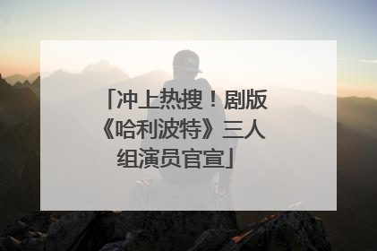 冲上热搜！剧版《哈利波特》三人组演员官宣
