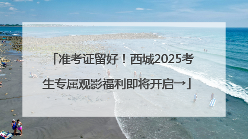 准考证留好！西城2025考生专属观影福利即将开启→