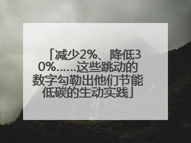 减少2%、降低30%……这些跳动的数字勾勒出他们节能低碳的生动实践