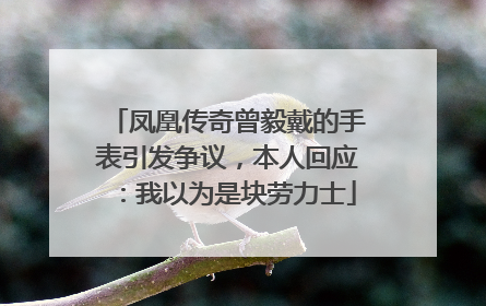 凤凰传奇曾毅戴的手表引发争议，本人回应：我以为是块劳力士