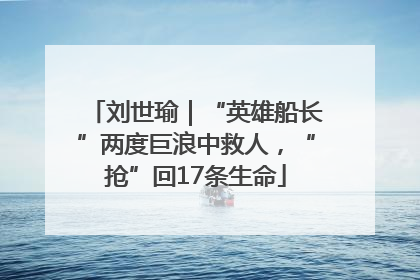 刘世瑜｜“英雄船长”两度巨浪中救人，“抢”回17条生命