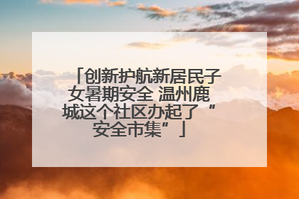 创新护航新居民子女暑期安全 温州鹿城这个社区办起了“安全市集”