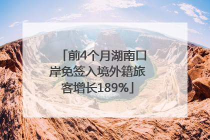 前4个月湖南口岸免签入境外籍旅客增长189%