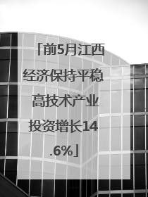 前5月江西经济保持平稳 高技术产业投资增长14.6%