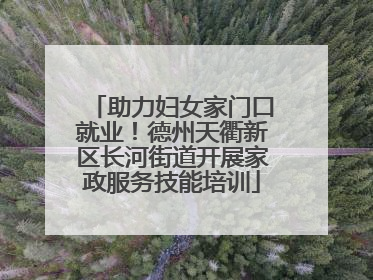 助力妇女家门口就业！德州天衢新区长河街道开展家政服务技能培训