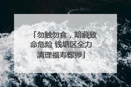 勿触勿食，暗藏致命危险 钱塘区全力清理福寿螺卵
