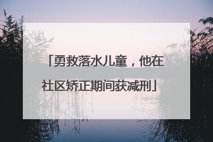 勇救落水儿童，他在社区矫正期间获减刑