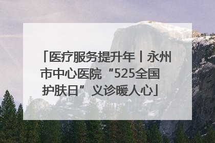 医疗服务提升年丨永州市中心医院“525全国护肤日”义诊暖人心