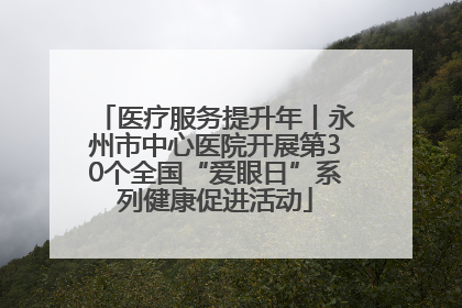 医疗服务提升年丨永州市中心医院开展第30个全国“爱眼日”系列健康促进活动