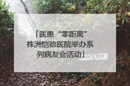 医患“零距离” 株洲恺德医院举办系列病友会活动