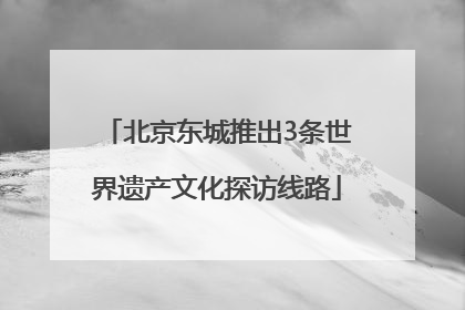北京东城推出3条世界遗产文化探访线路