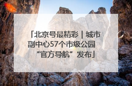 北京号最精彩｜城市副中心57个市级公园“官方导航”发布