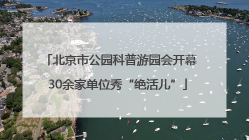 北京市公园科普游园会开幕 30余家单位秀“绝活儿”