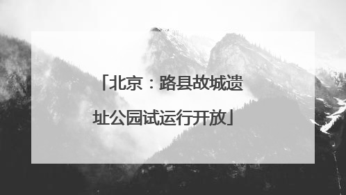 北京：路县故城遗址公园试运行开放