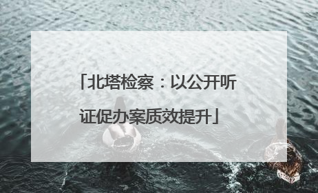 北塔检察：以公开听证促办案质效提升