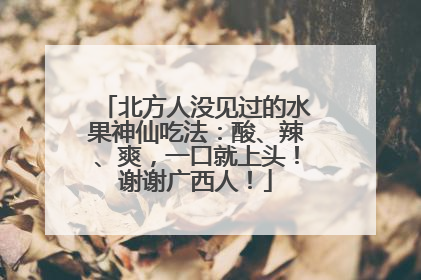 北方人没见过的水果神仙吃法：酸、辣、爽，一口就上头！谢谢广西人！