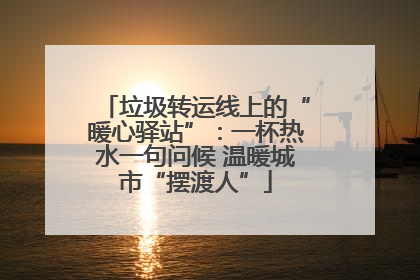 垃圾转运线上的“暖心驿站”：一杯热水一句问候 温暖城市“摆渡人”