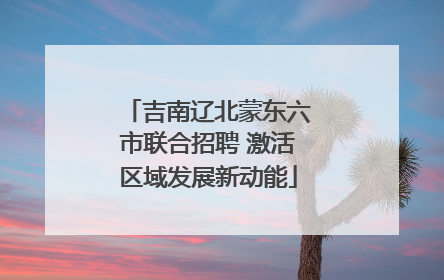 吉南辽北蒙东六市联合招聘 激活区域发展新动能