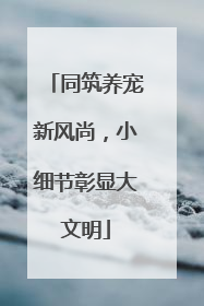 同筑养宠新风尚，小细节彰显大文明