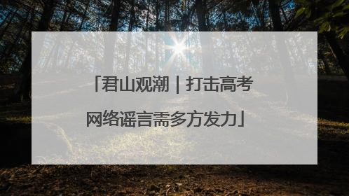 君山观潮｜打击高考网络谣言需多方发力