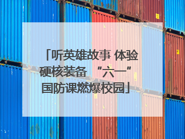 听英雄故事 体验硬核装备 “六一”国防课燃爆校园