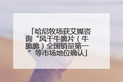 哈尼牧场获艾媒咨询“风干牛脆片（牛脆脆）全国销量第一”等市场地位确认