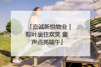 嘉诚新悦物业｜粽叶裹住欢笑 童声点亮端午
