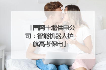 国网十堰供电公司：智能机器人护航高考保电