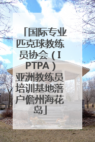 国际专业匹克球教练员协会（IPTPA）亚洲教练员培训基地落户儋州海花岛