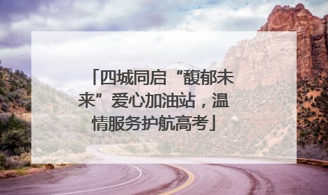 四城同启“馥郁未来”爱心加油站，温情服务护航高考